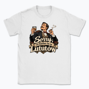 Sorry, I’d Rather Be in Lututów - T-shirt